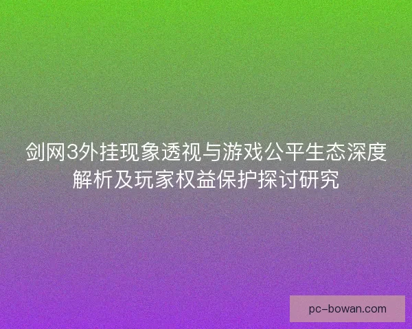 剑网3外挂现象透视与游戏公平生态深度解析及玩家权益保护探讨研究